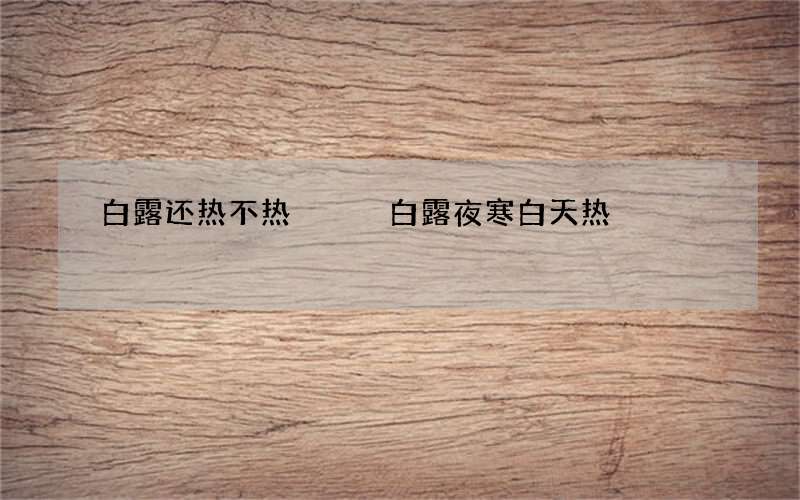 白露还热不热   白露夜寒白天热